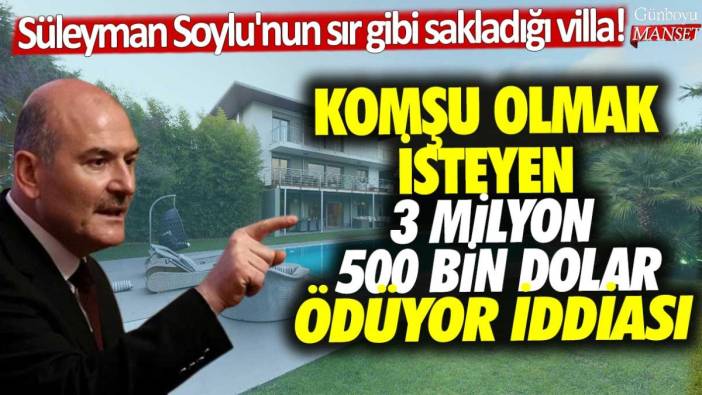 Süleyman Soylu'nun sır gibi sakladığı villa! Komşu olmak isteyen 3 milyon 500 bin dolar ödüyor iddiası