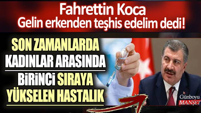 Son zamanlarda kadınlar arasında birinci sıraya yükselen hastalık! Fahrettin Koca gelin erkenden teşhis edelim dedi