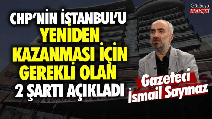 Gazeteci İsmail Saymaz, CHP’nin İstanbul’un yeniden kazanması için gerekli olan 2 şartı açıkladı