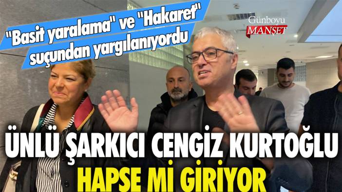 Cengiz Kurtoğlu hapse mi giriyor? "Basit yaralama" ve "hakaret suçundan" yargılanıyordu