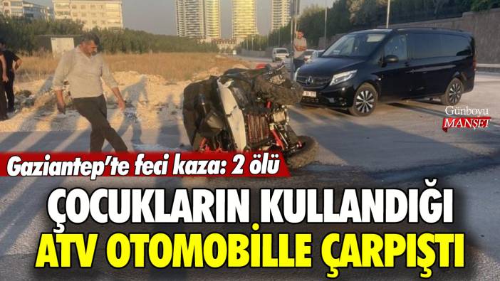 Gaziantep'te ATV otomobille çarpıştı: 2 çocuk can verdi
