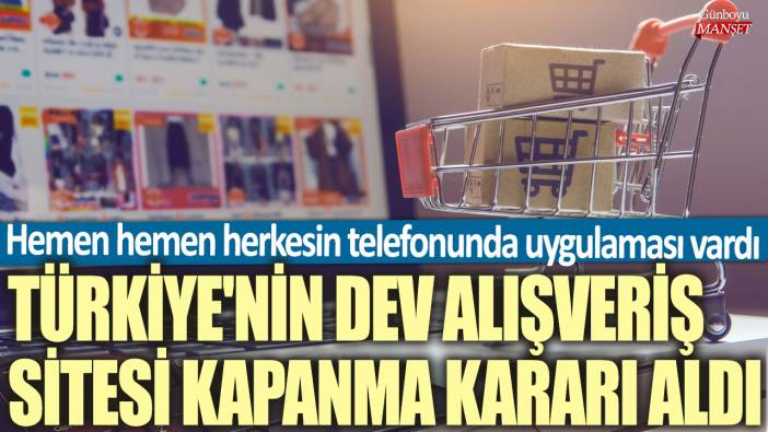 Türkiye'nin dev alışveriş sitesi kapanma kararı aldı! Hemen hemen herkesin telefonunda uygulaması vardı