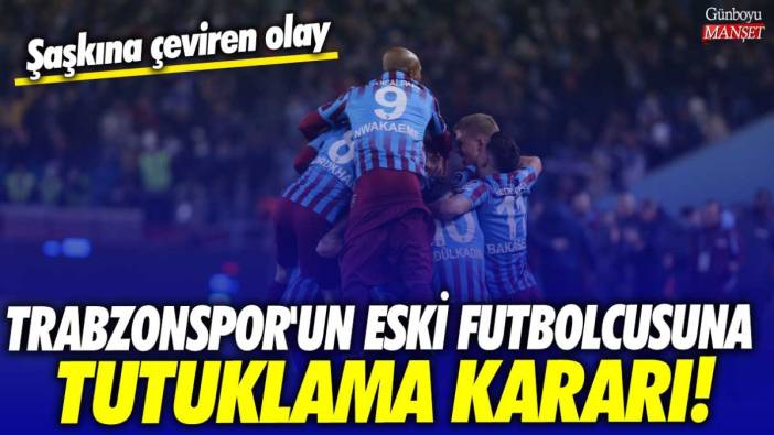 Trabzonspor'un eski futbolcusuna tutuklama kararı çıktı! Şaşkına çeviren olay