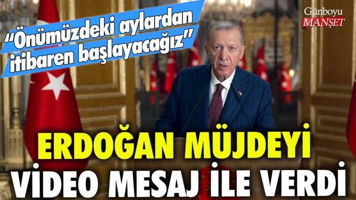 Erdoğan, müjdeyi video mesaj ile verdi: Önümüzdeki aylardan itibaren başlayacağız