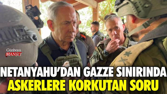 Netanyahu'dan İsrail askerlerine Gazze sınırında korkutan soru
