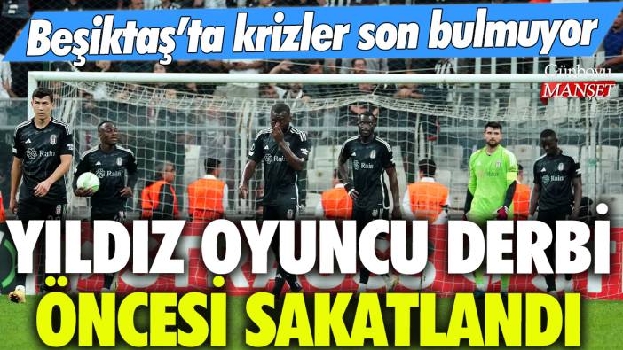 Beşiktaş'ta krizler son bulmuyor: Yıldız oyuncu derbi öncesi sakatlandı