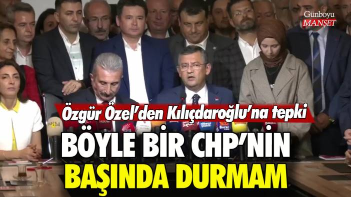 Özgür Özel'den Kılıçdaroğlu'na tepki: 'Böyle bir CHP'nin başında durmam'