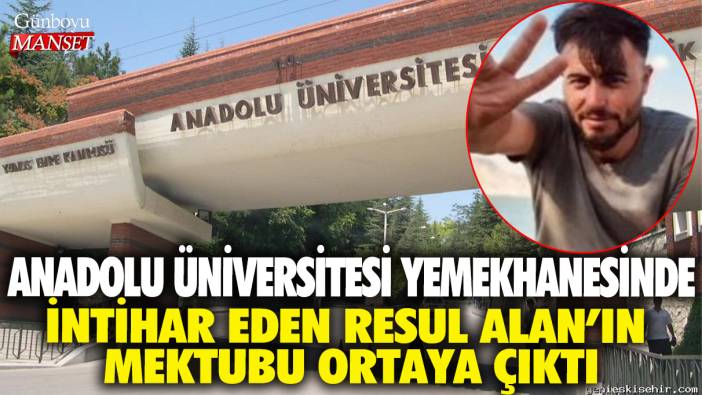 Anadolu Üniversitesi yemekhanesinde intihar eden Resul Alan'ın mektubu ortaya çıktı
