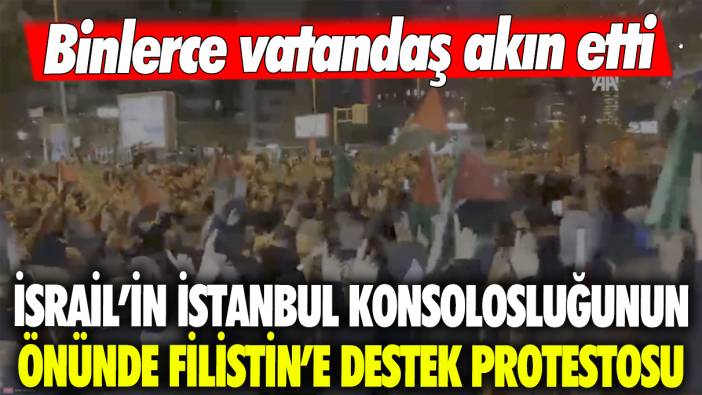 İsrail'in İstanbul Konsolosluğunun önünde Filistin'e destek protestosu: Binlerce vatandaş akın etti