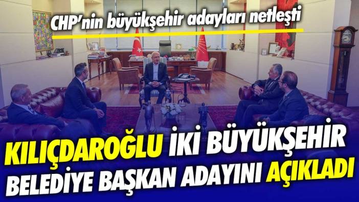 Kılıçdaroğlu 2 büyükşehir belediye başkan adayının kim olduğunu açıkladı