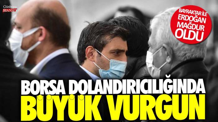 Borsa dolandırıcılığında büyük vurgun! Selçuk Bayraktar ve Bilal Erdoğan mağdur oldu
