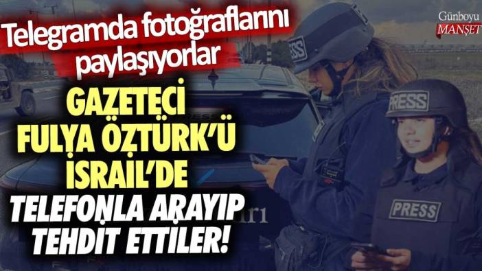Gazeteci Fulya Öztürk'ü İsrail'de telefonla arayıp tehdit ettiler! Telegramda fotoğraflarını paylaşıyorlar!