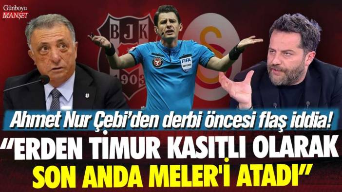 Ahmet Nur Çebi'den Galatasaray Beşiktaş derbisi öncesi flaş iddia: Erden Timur kasıtlı olarak son anda Halil Umut Meler'i atadı!