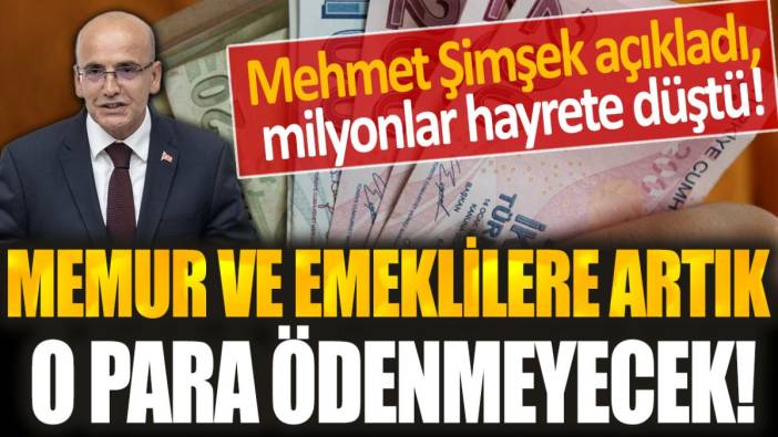 Mehmet Şimşek'ten şok açıklama! Memur ve emeklilere o para artık ödenmeyecek...
