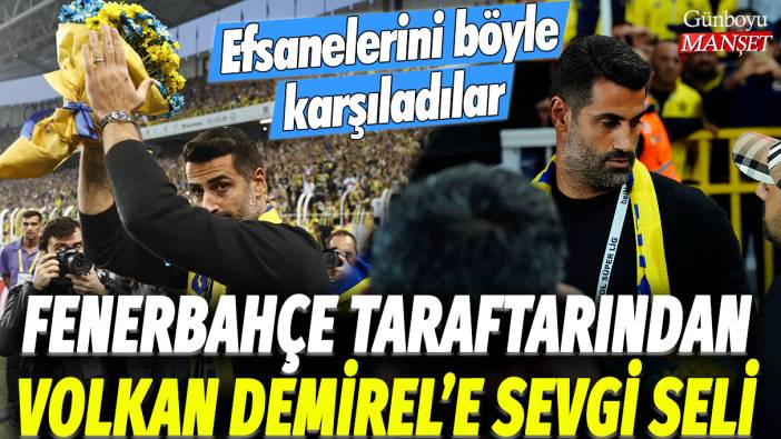 Fenerbahçe taraftarından Volkan Demirel'e sevgi seli: Efsanelerini böyle karşıladılar