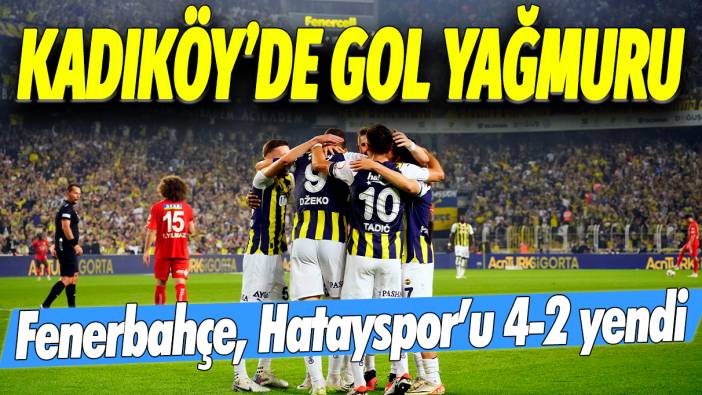 Kadıköy'de gol yağmuru: Fenerbahçe, Hatayspor'u 4-2 mağlup etti