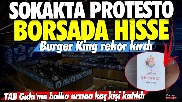 Sokakta protesto borsada hisse! Burger King rekor kırdı... TAB Gıda'nın halka arzına kaç kişi katıldı