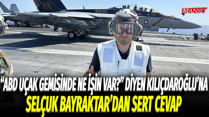 “ABD uçak gemisinde ne işin var?” diyen Kılıçdaroğlu’na Selçuk Bayraktar’dan sert cevap