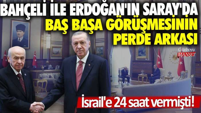 İsrail'e 24 saat vermişti! Bahçeli ile Erdoğan'ın Saray'da baş başa görüşmesinin perde arkası