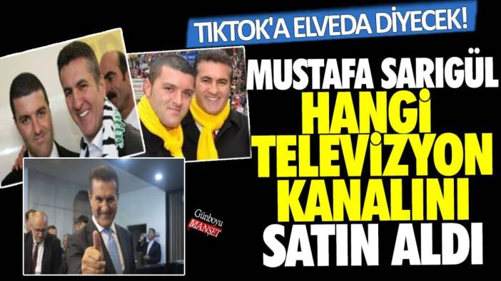 Tiktok'a elveda diyecek! Mustafa Sarıgül hangi televizyon kanalını satın aldı