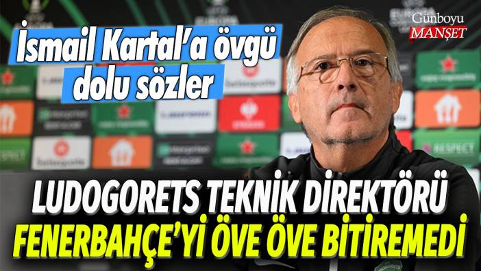 Ludogorets Teknik Direktörü Fenerbahçe’yi öve öve bitiremedi: İsmail Kartal'a övgü dolu sözler