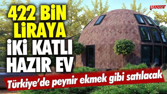 422 bin liraya iki katlı hazır ev! Türkiye’de peynir ekmek gibi satılacak