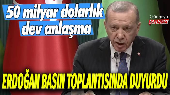 Erdoğan, basın toplantısında duyurdu: 50 milyar dolarlık dev anlaşma