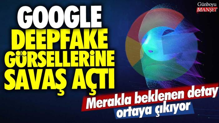 Google'dan Deepfake görsellerine savaş açtı: Merakla beklenen detay ortaya çıkıyor!