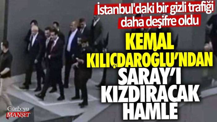 İstanbul'daki bir gizli trafiği daha deşifre oldu! Kemal Kılıçdaroğlu'ndan Saray'ı kızdıracak hamle