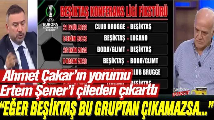 Ahmet Çakar'ın yorumu Ertem Şener'i çileden çıkarttı: Eğer Beşiktaş bu gruptan çıkamazsa..