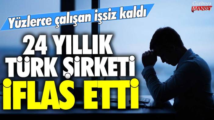 24 yıllık Türk şirketi iflas etti! Yüzlerce kişi işsiz kaldı