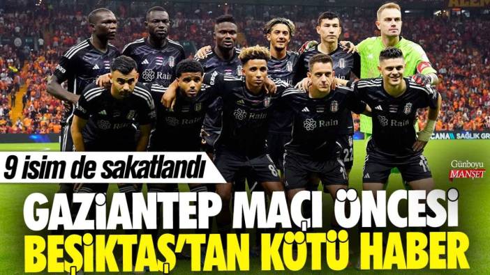 Gaziantep maçı öncesi Beşiktaş'tan kötü haber! 9 isim de sakatlandı