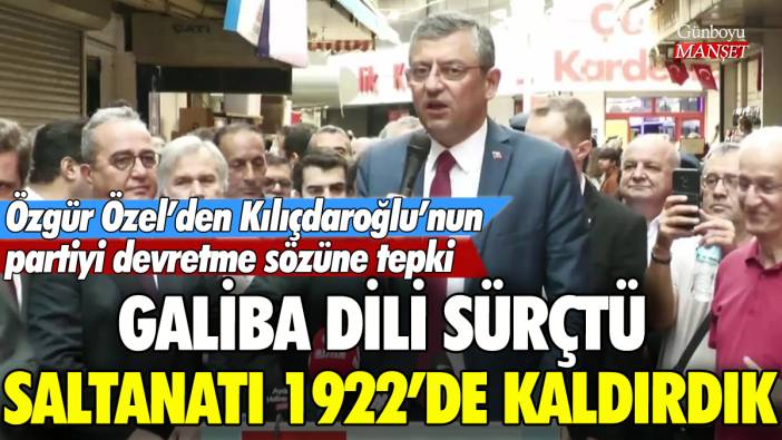 Özgür Özel'den Kılıçdaroğlu'na tepki: Saltanatı 1922'de kaldırdık