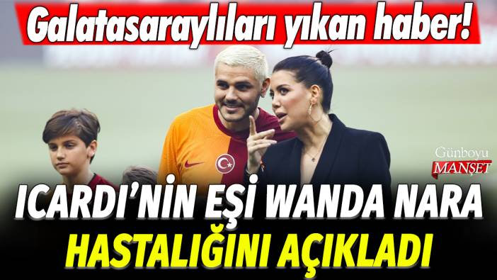 Galatasaraylıları yıkan haber! Icardi'nin eşi Wanda Nara hastalığını açıkladı
