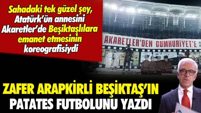 Zafer Arapkirli, Beşiktaş'ın patates futbolunu yazdı