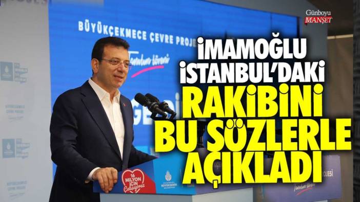 Ekrem İmamoğlu İstanbul'daki rakibini bu sözlerle açıkladı!