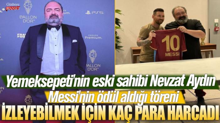 Yemeksepeti'nin eski sahibi Nevzat Aydın Messi'nin ödül aldığı töreni izleyebilmek için kaç para harcadı