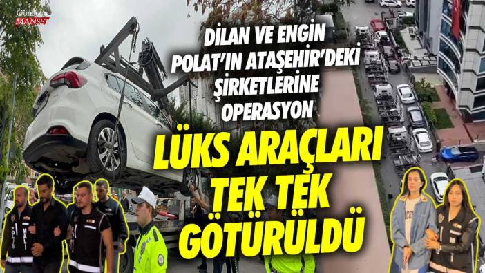 Dilan Polat ve Engin Polat’ın Ataşehir’deki şirketlerine operasyon! Lüks araçlar tek tek götürüldü