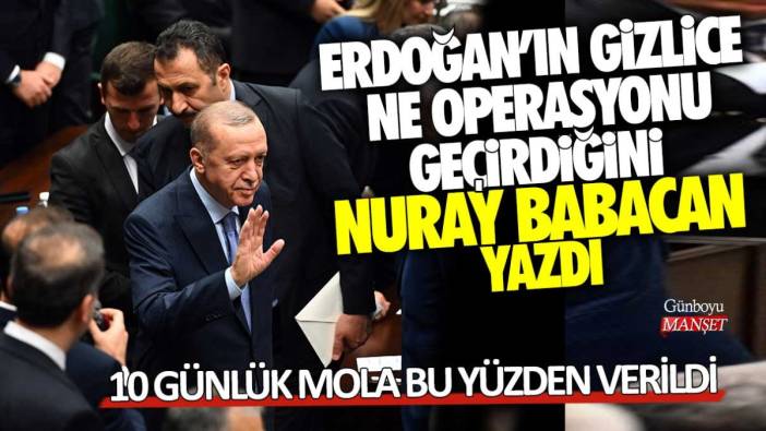 Recep Tayyip Erdoğan'ın gizlice ne operasyonu geçirdiğini Nuray Babacan yazdı! 10 günlük mola bu yüzden verildi