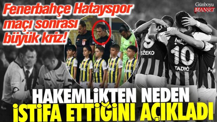 Fenerbahçe Hatayspor maçı sonrası büyük kriz! Hakemlikten neden istifa ettiğini açıkladı