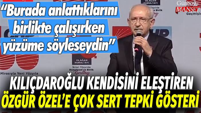 Kılıçdaroğlu, kendisini eleştiren Özgür Özel'e çok sert tepki gösterdi: Keşke burada anlattıklarını birlikte çalışırken yüzüme söyleseydin