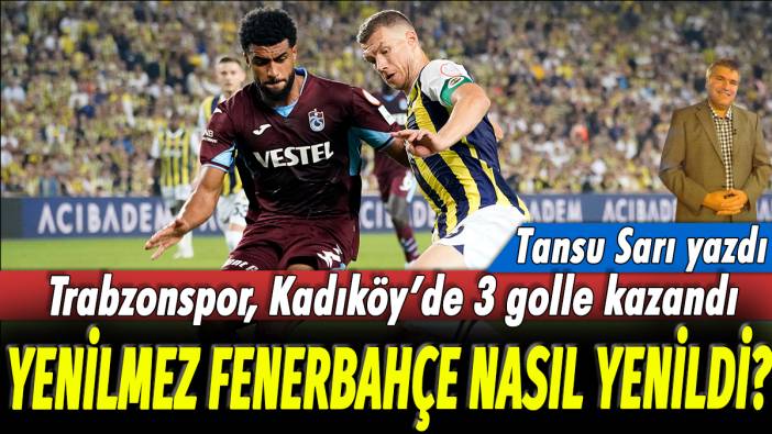 Trabzonspor, Kadıköy'de 3 golle kazandı! Tansu Sarı yazdı... Yenilmez Fenerbahçe nasıl yenildi?