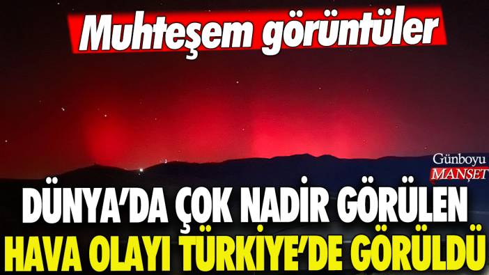 Dünya'da çok nadir görülen Kuzey Işıkları Türkiye'de görüldü: Muhteşem görüntüler