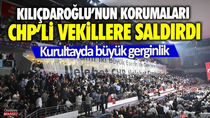 Kılıçdaroğlu’nun korumaları CHP’li vekillere saldırdı! Kurultayda büyük gerginlik
