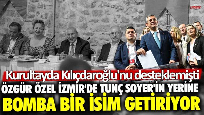Kurultayda Kılıçdaroğlu'nu desteklemişti! Özgür Özel İzmir'de Tunç Soyer'in yerine bomba bir ismi getiriyor