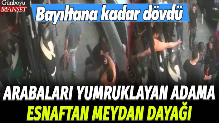 İstanbul'da arabaları yumruklayan adama esnaftan meydan dayağı: Bayıltana kadar dövdü!