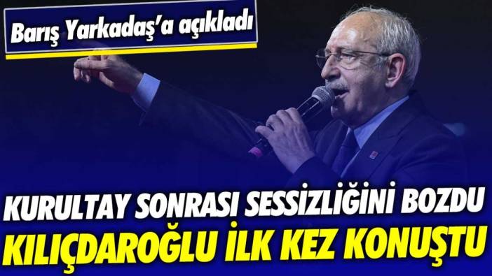 Kılıçdaroğlu, kurultay sonrası ilk kez konuştu: Sessizliğini Barış Yarkadaş'a bozdu!