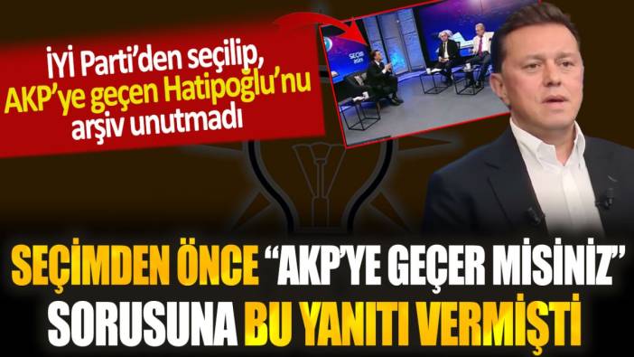 AKP'ye katılacak Hatipoğlu, seçimden önce "AKP'ye geçer misiniz?" sorusuna bakın ne yanıt vermiş...