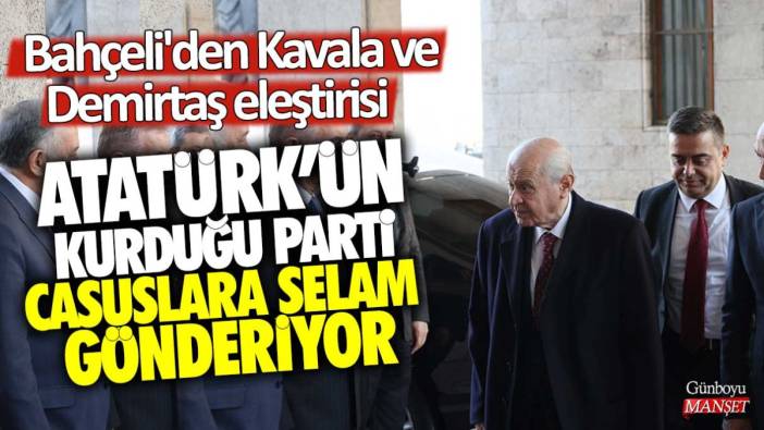 Devlet Bahçeli'den Osman Kavala ve Selahattin Demirtaş eleştirisi! Atatürk'ün kurduğu parti casuslara selam gönderiyor