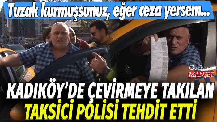 Kadıköy'de çevirmeye takılan taksici polisi tehdit etti: Tuzak kurmuşsunuz, eğer ben ceza yersem...